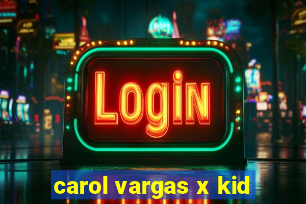 carol vargas x kid